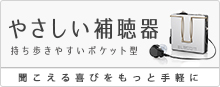 簡単操作、らくらく調整可能なシンプル設計の「やさしい補聴器」。 簡単操作、らくらく調整可能なシンプル設計の「やさしい補聴器」。